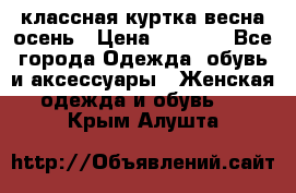 классная куртка весна-осень › Цена ­ 1 400 - Все города Одежда, обувь и аксессуары » Женская одежда и обувь   . Крым,Алушта